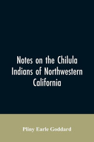 Title: Notes on the Chilula Indians of northwestern California, Author: Pliny Earle Goddard