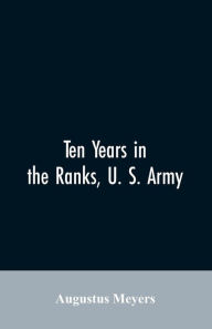 Title: Ten years in the ranks, U. S. army, Author: Augustus Meyers