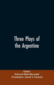 Title: Three plays of the Argentine: Juan Moreira, Santos Vega, The witches' mountain, Author: Edward Hale Editor: Bierstadt