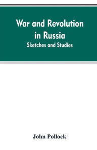 Title: War and revolution in Russia; sketches and studies, Author: John Pollock