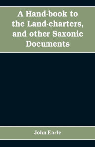 Title: A hand-book to the land-charters, and other Saxonic documents, Author: John Earle