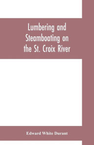 Title: Lumbering and steamboating on the St. Croix River, Author: Edward White Durant