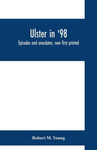 Title: Ulster in '98: episodes and anecdotes, now first printed, Author: Robert M. Young