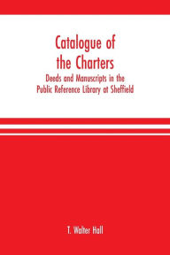 Title: Catalogue of the charters, deeds and manuscripts in the Public Reference Library at Sheffield, Author: T. Walter Hall