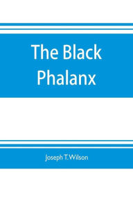 Title: The black phalanx; a history of the Negro soldiers of the United States in the wars of 1775-1812, 1861-'65, Author: Joseph T. Wilson