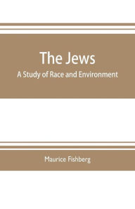 Title: The Jews: a study of race and environment, Author: Maurice Fishberg