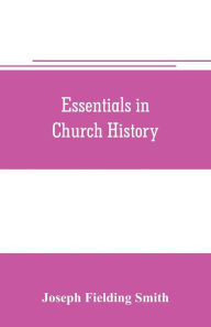 Title: Essentials in church history; a history of the church from the birth of Joseph Smith to the present time (1922), with introductory chapters on the antiquity of the Gospel and the 