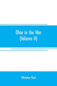 Title: Ohio in the war: her statesmen, her generals, and soldiers (Volume II) The history of her regiments and other military organizations, Author: Whitelaw Reid