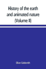 Title: History of the earth and animated nature; with numerous notes from the works of the most distinguished British and foreign naturalists (Volume II), Author: Oliver Goldsmith