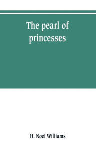 Title: The pearl of princesses; the life of Marguerite d'Angoulême, queen of Navarre, Author: H. Noel Williams
