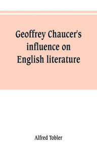 Title: Geoffrey Chaucer's influence on English literature, Author: Alfred Tobler