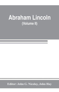 Title: Abraham Lincoln: complete works, comprising his speeches, letters, state papers, and miscellaneous writings (Volume II), Author: John G. Nicolay