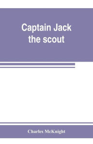 Title: Captain Jack, the scout; or, The Indian wars about Old Fort Duquesne; An historical novel, Author: Charles McKnight