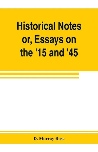 Historical notes; or, Essays on the '15 and '45