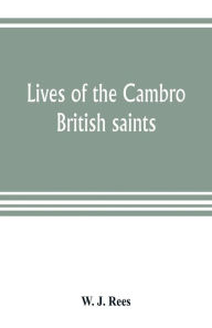Title: Lives of the Cambro British saints, of the fifth and immediate succeeding centuries, from ancient Welsh & Latin mss. in the British Museum and elsewhere, with English translations and explanatory notes, Author: W. J. Rees