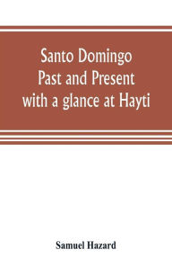 Title: Santo Domingo: past and present, with a glance at Hayti, Author: Samuel Hazard