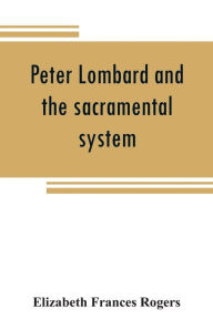 Title: Peter Lombard and the sacramental system, Author: Elizabeth Frances Rogers