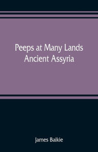 Title: Peeps at Many Lands: Ancient Assyria, Author: James Baikie