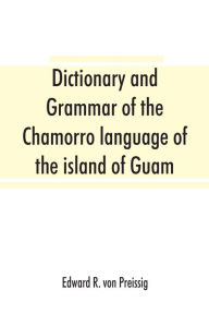Title: Dictionary and grammar of the Chamorro language of the island of Guam, Author: Edward R Von Preissig