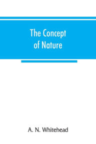 Title: The concept of nature: Tarner Lectures Delivered in Trinity College November 1919, Author: A. N. Whitehead