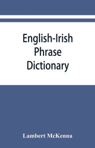 Title: English-Irish phrase dictionary, Author: Lambert McKenna