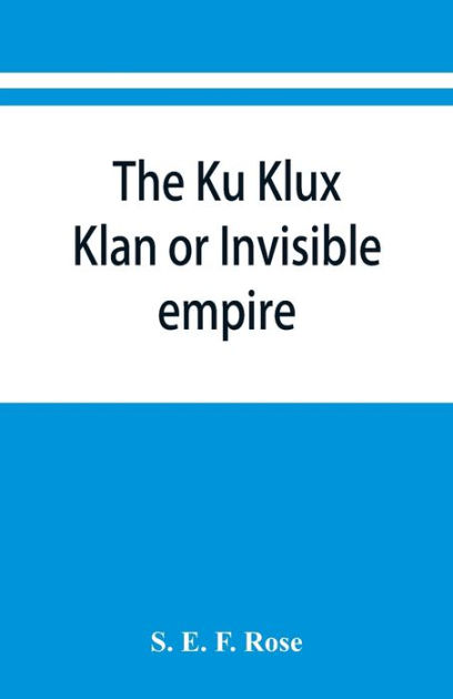 The Ku Klux Klan Or Invisible Empire By S E F Rose Paperback Barnes Noble