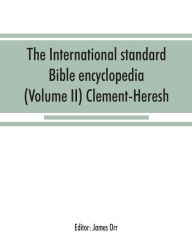 Title: The International standard Bible encyclopedia (Volume II) Clement-Heresh, Author: James Orr