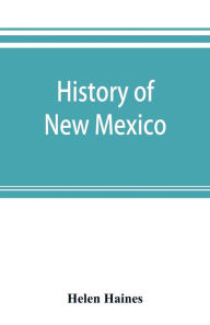 Title: History of New Mexico: from the Spanish conquest to the present time, 1530-1890 : with portraits and biographical sketches of its prominent people, Author: Helen Haines
