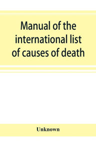 Title: Manual of the international list of causes of death, based on the Second decennial revision by the International commission, Paris, July 1 to 3, 1909, Author: Unknown