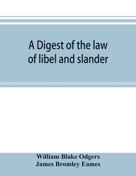 A digest of the law of libel and slander: and of actions on the case for words causing damage, with the evidence, procedure, practice, and precedents of pleadings, both in civil and criminal cases