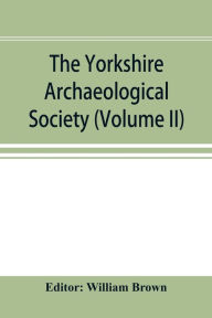 Title: The Yorkshire Archaeological Society; Record Series Volume XXII for the year 1897; Yorkshire inquisitions (Volume II), Author: William Brown