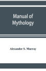 Manual of mythology. Greek and Roman, Norse and Old German, Hindoo and Egyptian mythology