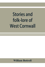 Title: Stories and folk-lore of West Cornwall, Author: William Bottrell