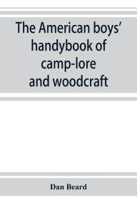 Title: The American boys' handybook of camp-lore and woodcraft, Author: Dan Beard