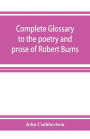 Complete glossary to the poetry and prose of Robert Burns. With upwards of three thousand illustrations from English authors