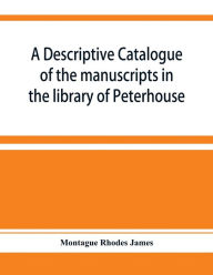 Title: A descriptive catalogue of the manuscripts in the library of Peterhouse, Author: Montague Rhodes James