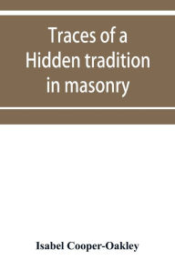 Title: Traces of a hidden tradition in masonry and mediæval mysticism: five essays, Author: Isabel Cooper-Oakley