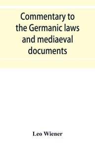 Title: Commentary to the Germanic laws and mediaeval documents, Author: Leo Wiener