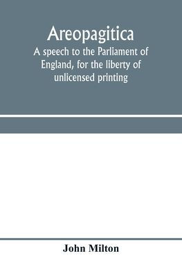 Areopagitica: a speech to the Parliament of England, for the liberty of unlicensed printing