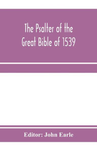 Title: The Psalter of the great Bible of 1539; a landmark in English literature, Author: John Earle
