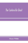 The Canterville ghost. An amusing chronicle of the tribulations of the ghost of Canterville Chase when his ancestral halls became the home of the American Minister to the Court of St. James