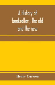 Title: A history of booksellers, the old and the new, Author: Henry Curwen