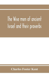 Title: The wise men of ancient Israel and their proverbs, Author: Charles Foster Kent