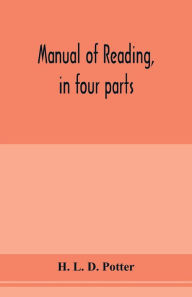 Title: Manual of reading, in four parts: orthophony, class methods, gesture, and elocution. Designed for teachers and students, Author: H. L. D. Potter