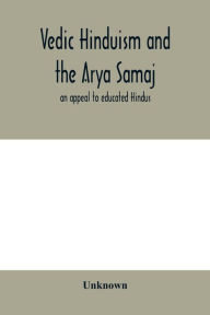 Title: Vedic Hinduism and the Arya Samaj: an appeal to educated Hindus, Author: Unknown