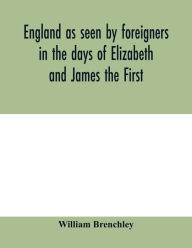 Title: England as seen by foreigners in the days of Elizabeth and James the First. Comprising translations of the journals of the two Dukes of Wirtemberg in 1592 and 1610; both illustrative of Shakespeare, Author: William Brenchley