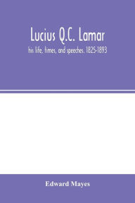Title: Lucius Q.C. Lamar: his life, times, and speeches. 1825-1893, Author: Edward Mayes