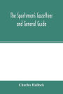 The sportsman's gazetteer and general guide. The game animals, birds and fishes of North America: their habits and various methods of capture. Copious instructions in shooting, fishing, taxidermy, woodcraft, etc. Together with a glossary, and a directory