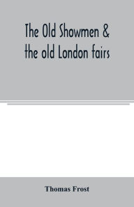 Title: The Old showmen & the old London fairs, Author: Thomas Frost