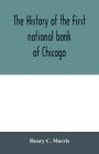 The history of the First national bank of Chicago, preceded by some account of early banking in the United States, especially in the West and at Chicago